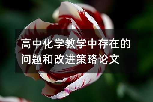 高中化學教學中存在的問題和改進策略論文