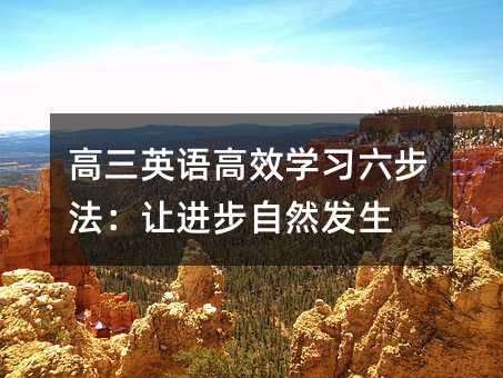 高三英語高效學(xué)習(xí)六步法:讓進(jìn)步自然發(fā)生