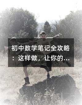 初中數(shù)學(xué)筆記全攻略:這樣做,讓你的數(shù)學(xué)成績突飛猛進(jìn)