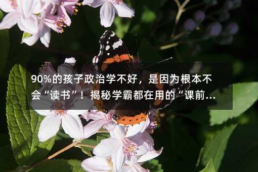 90%的孩子政治學不好,是因為根本不會“讀書”!揭秘學霸都在用的“課前讀書”心法