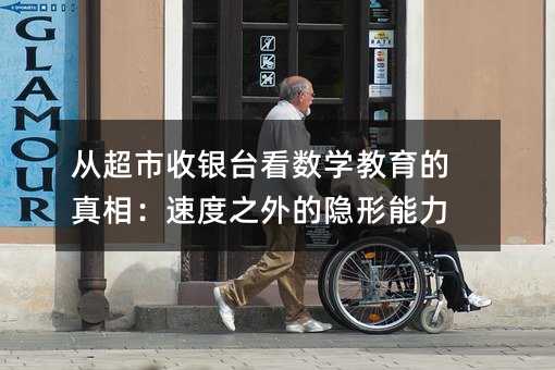 從超市收銀臺看數學教育的真相:速度之外的隱形能力