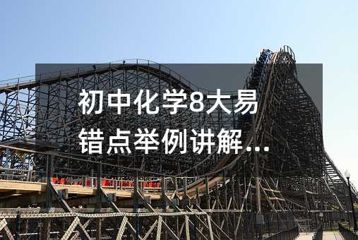 初中化學8大易錯點舉例講解分析