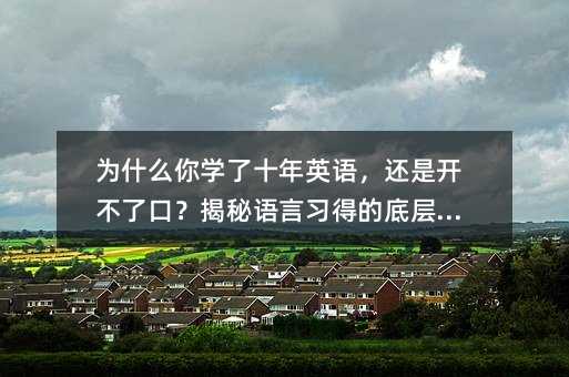 為什么你學了十年英語,還是開不了口?揭秘語言習得的底層邏輯