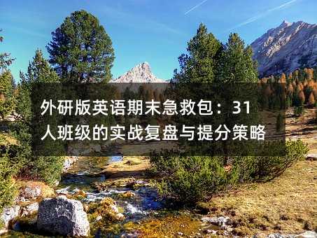 外研版英語期末急救包:31人班級(jí)的實(shí)戰(zhàn)復(fù)盤與提分策略