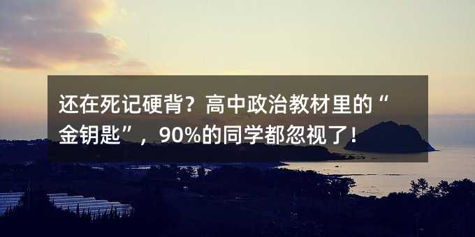 還在死記硬背?高中政治教材里的“金鑰匙”,90%的同學都忽視了!