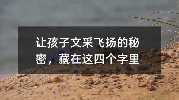 讓孩子文采飛揚(yáng)的秘密,藏在這四個(gè)字里