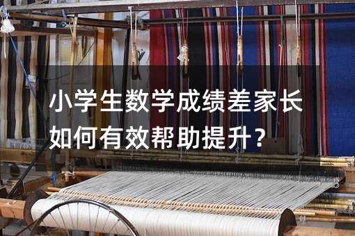 小學生數學成績差家長如何有效幫助提升?