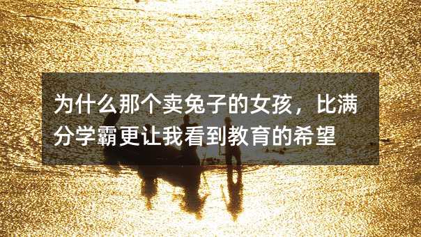 為什么那個賣兔子的女孩,比滿分學霸更讓我看到教育的希望