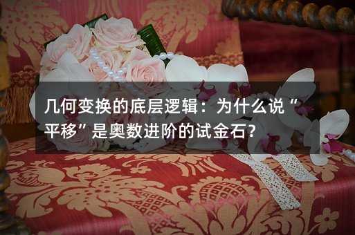 幾何變換的底層邏輯:為什么說“平移”是奧數進階的試金石?