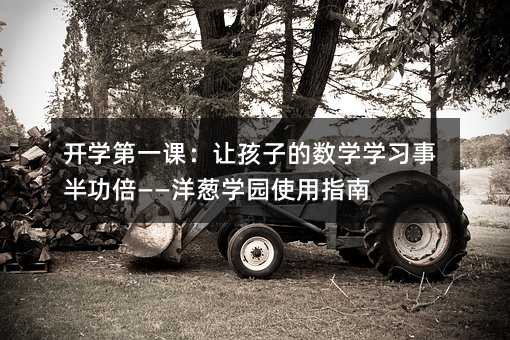 開學第一課:讓孩子的數學學習事半功倍——洋蔥學園使用指南