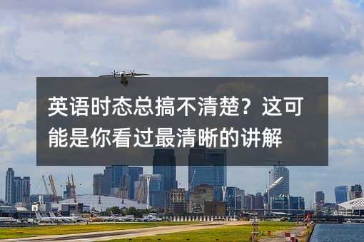 英語時(shí)態(tài)總搞不清楚?這可能是你看過最清晰的講解