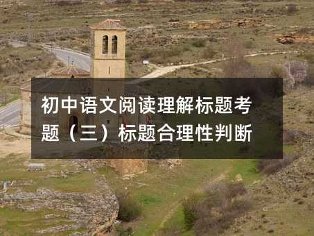 初中語(yǔ)文閱讀理解標(biāo)題考題(三)標(biāo)題合理性判斷