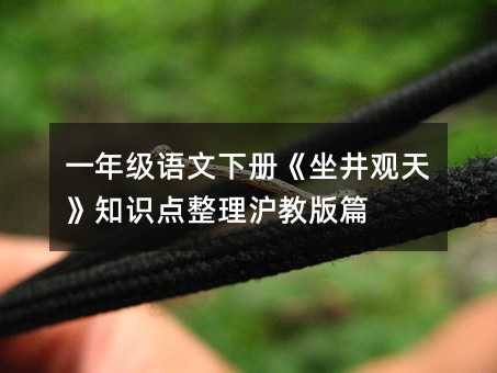 一年級語文下冊《坐井觀天》知識點整理滬教版篇