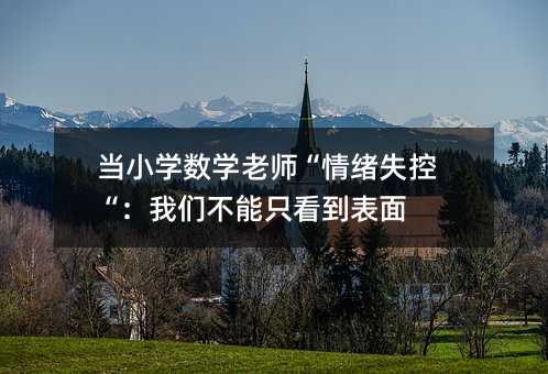當小學數學老師“情緒失控“:我們不能只看到表面