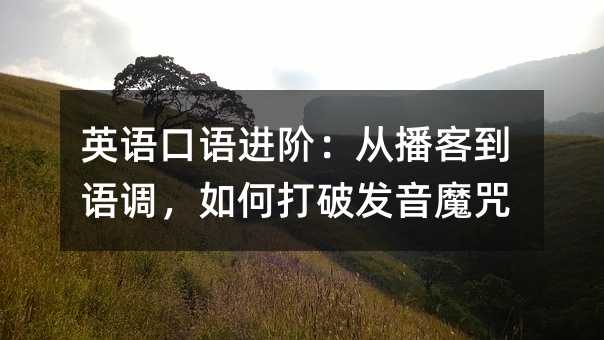 英語口語進階:從播客到語調,如何打破發音魔咒