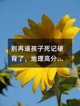 別再逼孩子死記硬背了,地理高分的秘密,藏在這張“邏輯圖”里