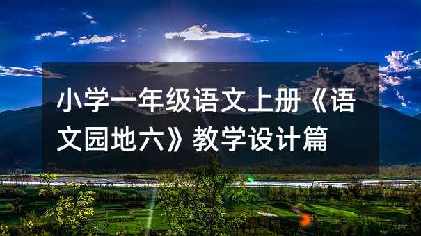 小學(xué)一年級(jí)語文上冊(cè)《語文園地六》教學(xué)設(shè)計(jì)篇