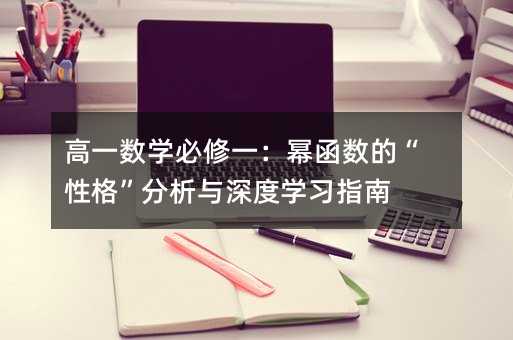 高一數(shù)學(xué)必修一:冪函數(shù)的“性格”分析與深度學(xué)習(xí)指南